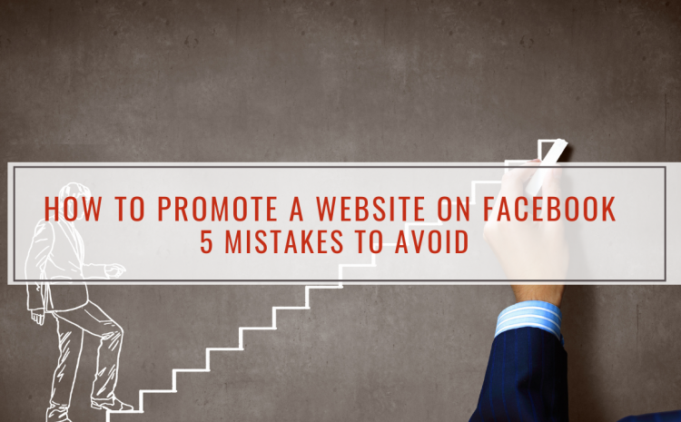 How to Promote a Website on Facebook - 5 Mistakes to Avoid