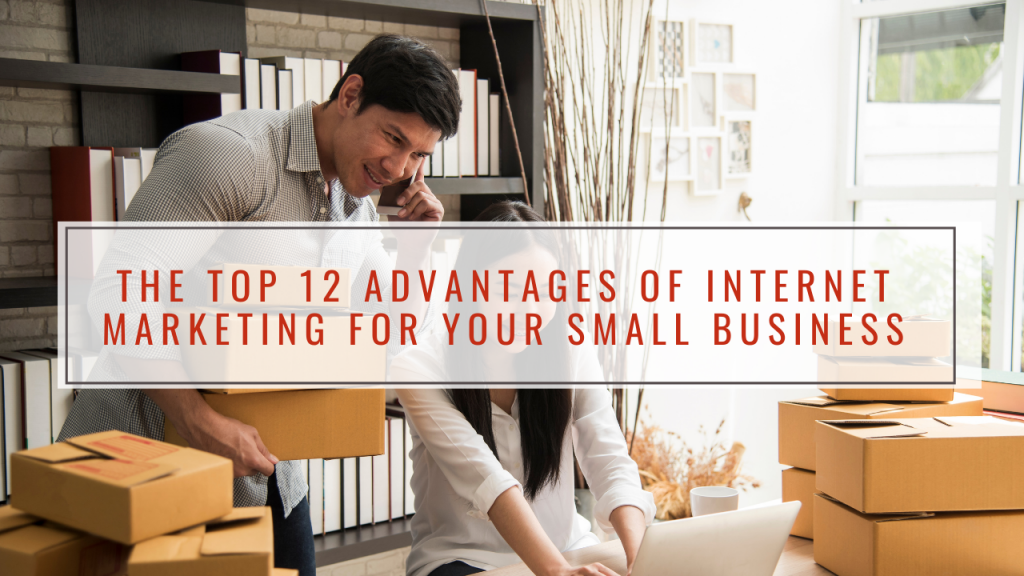 The Top 12 Advantages of Internet Marketing For Your Small Business